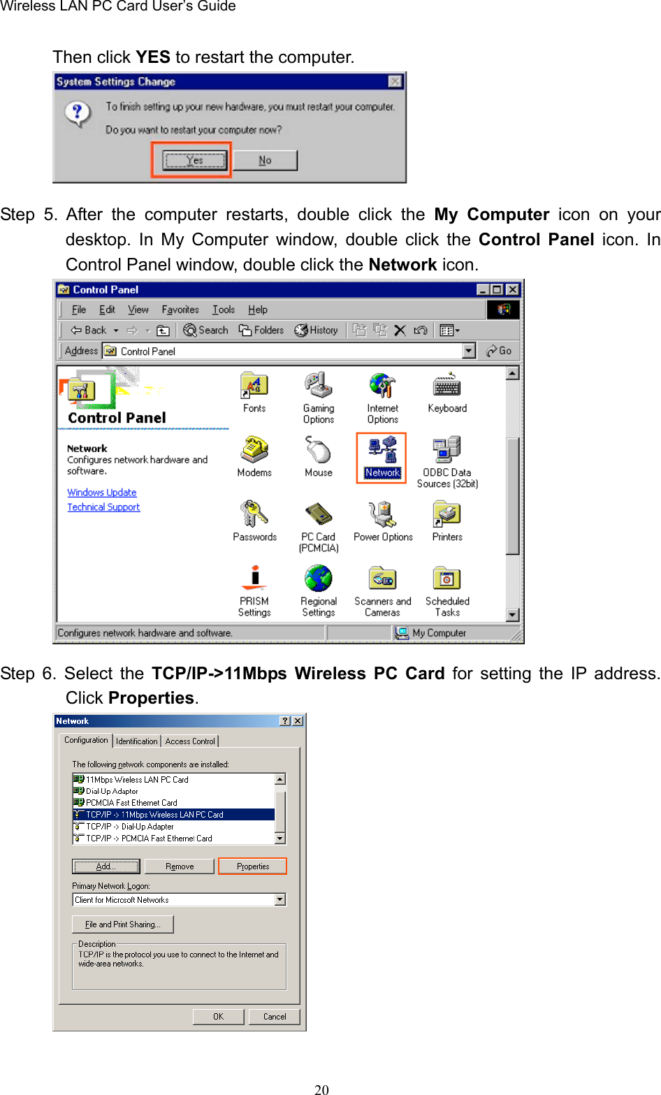 Wireless LAN PC Card User’s Guide20Then click YES to restart the computer.Step 5. After the computer restarts, double click the My Computer icon on yourdesktop. In My Computer window, double click the Control Panel icon. InControl Panel window, double click the Network icon.Step 6. Select the TCP/IP-&gt;11Mbps Wireless PC Card for setting the IP address.Click Properties.