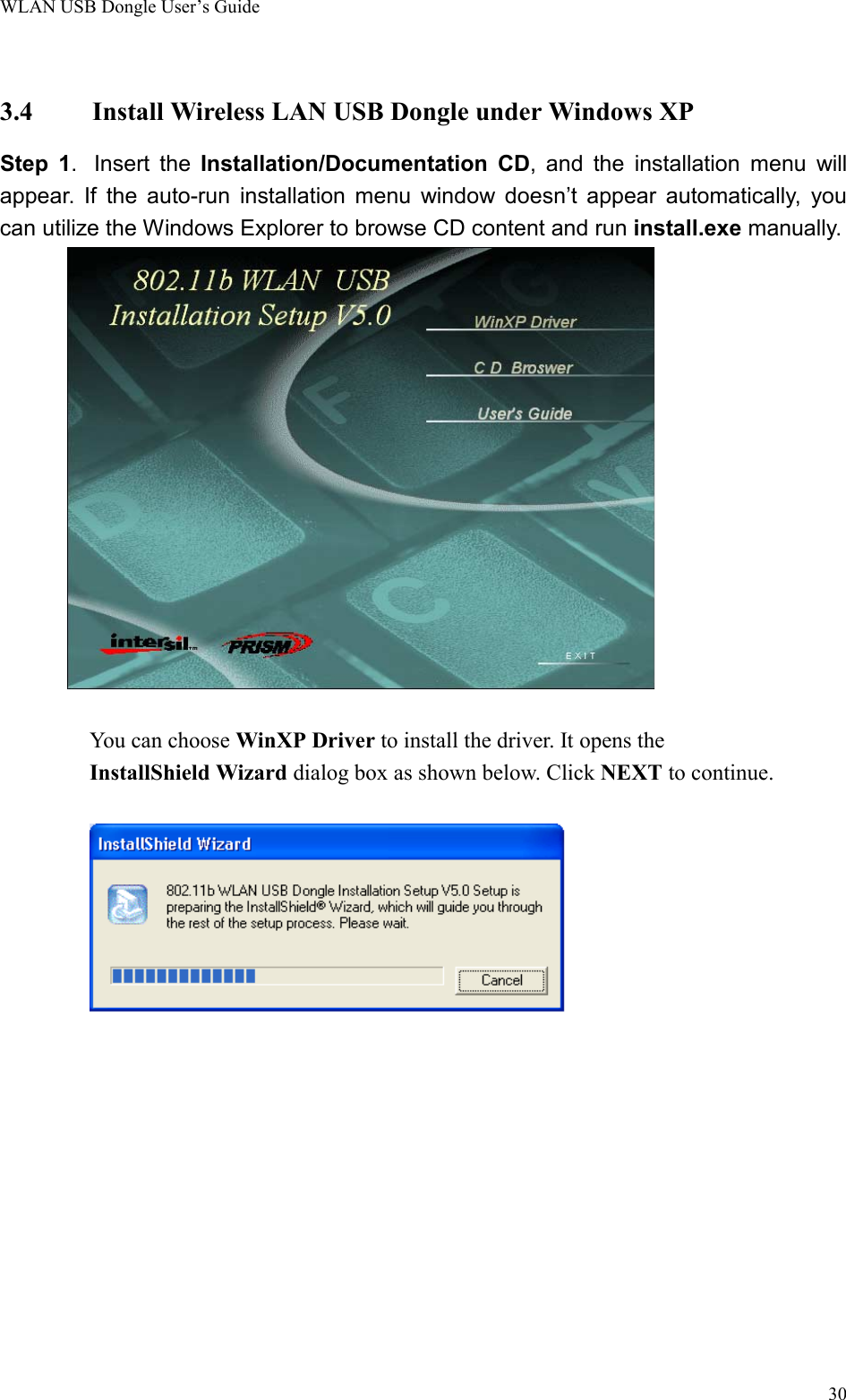 WLAN USB Dongle User’s Guide303.4 Install Wireless LAN USB Dongle under Windows XPStep 1.  Insert the Installation/Documentation CD, and the installation menu willappear. If the auto-run installation menu window doesn’t appear automatically, youcan utilize the Windows Explorer to browse CD content and run install.exe manually.You can choose WinXP Driver to install the driver. It opens the        InstallShield Wizard dialog box as shown below. Click NEXT to continue.