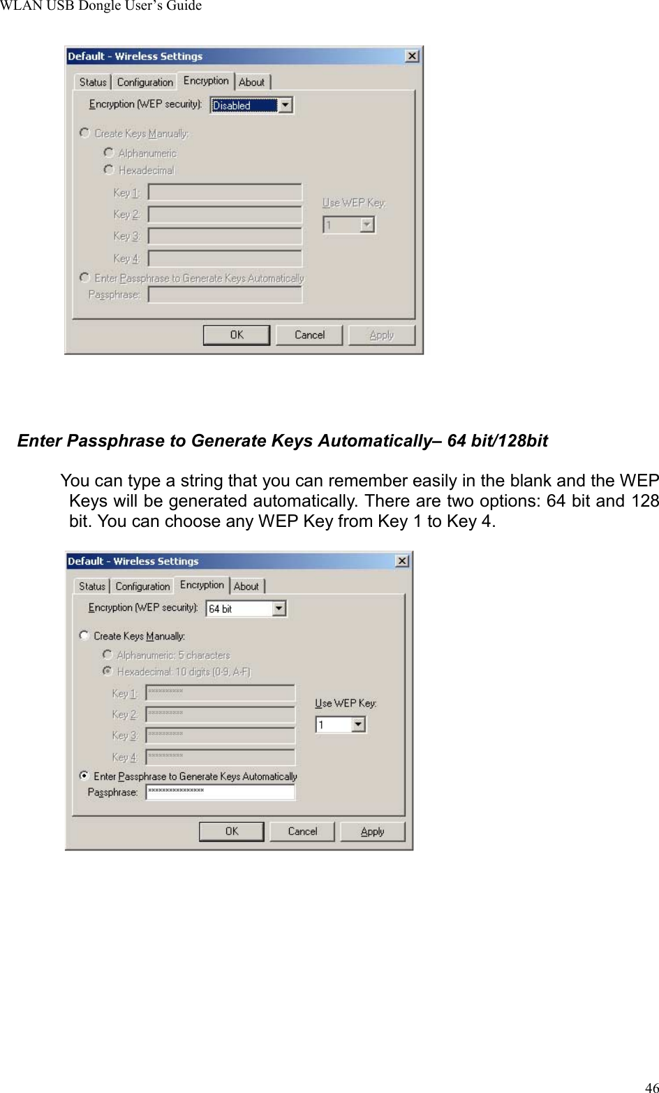 WLAN USB Dongle User’s Guide46Enter Passphrase to Generate Keys Automatically– 64 bit/128bit            You can type a string that you can remember easily in the blank and the WEPKeys will be generated automatically. There are two options: 64 bit and 128bit. You can choose any WEP Key from Key 1 to Key 4.