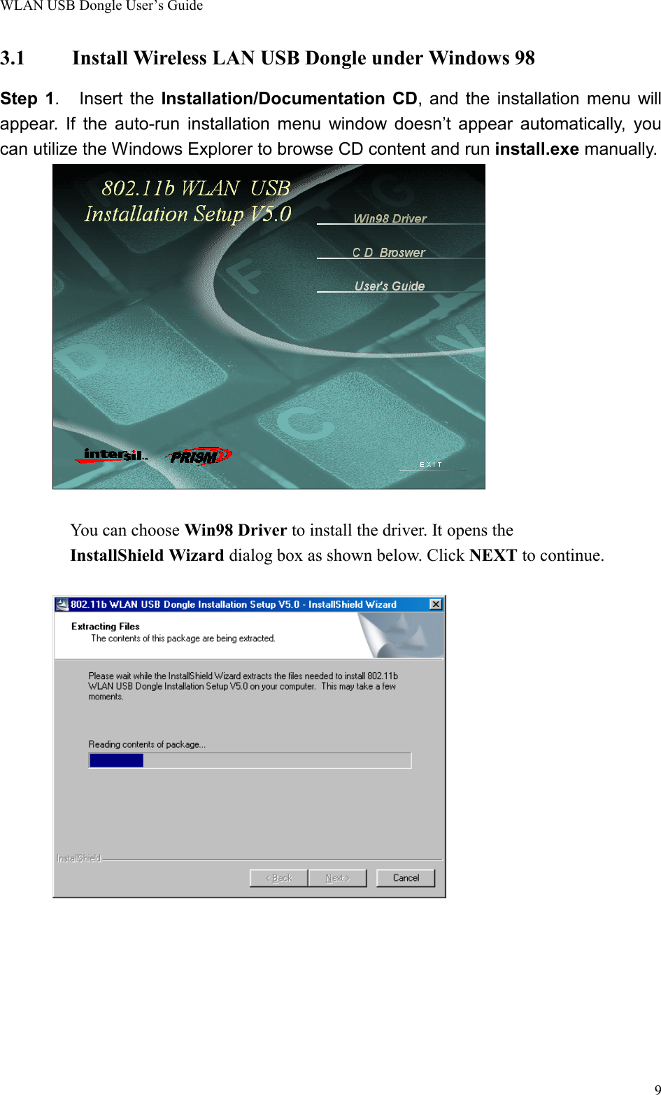 WLAN USB Dongle User’s Guide93.1 Install Wireless LAN USB Dongle under Windows 98Step 1.   Insert the Installation/Documentation CD, and the installation menu willappear. If the auto-run installation menu window doesn’t appear automatically, youcan utilize the Windows Explorer to browse CD content and run install.exe manually.You can choose Win98 Driver to install the driver. It opens the         InstallShield Wizard dialog box as shown below. Click NEXT to continue.        