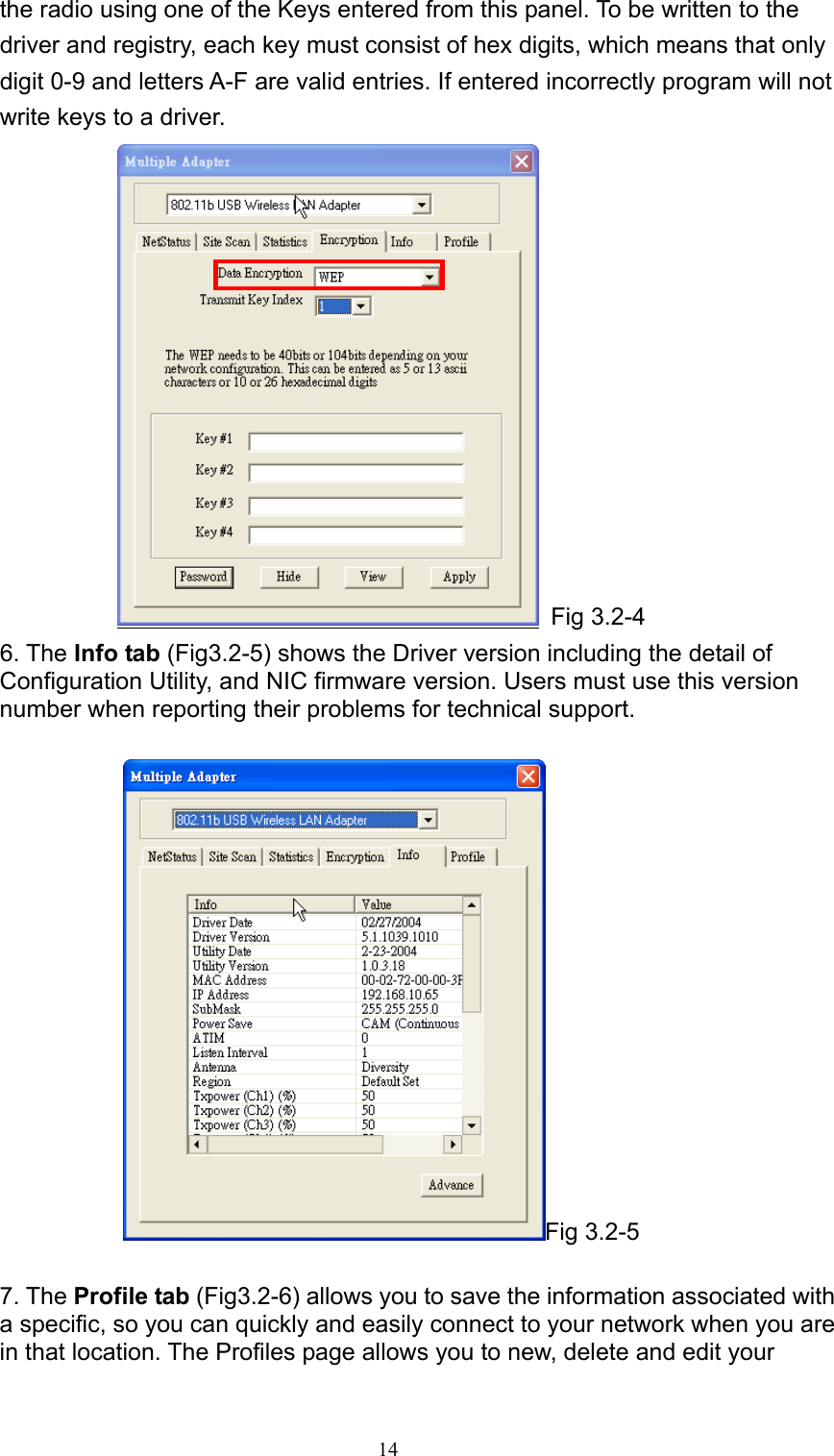   14 the radio using one of the Keys entered from this panel. To be written to the driver and registry, each key must consist of hex digits, which means that only digit 0-9 and letters A-F are valid entries. If entered incorrectly program will not write keys to a driver.  Fig 3.2-4 6. The Info tab (Fig3.2-5) shows the Driver version including the detail of Configuration Utility, and NIC firmware version. Users must use this version number when reporting their problems for technical support.  Fig 3.2-5  7. The Profile tab (Fig3.2-6) allows you to save the information associated with a specific, so you can quickly and easily connect to your network when you are in that location. The Profiles page allows you to new, delete and edit your 