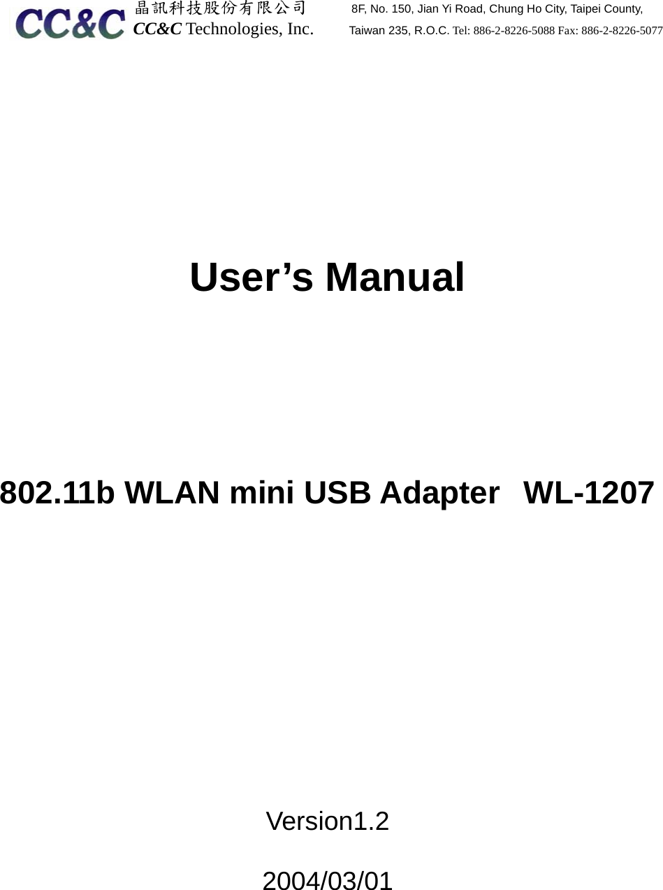  晶訊科技股份有限公司     8F, No. 150, Jian Yi Road, Chung Ho City, Taipei County, CC&amp;C Technologies, Inc.    Taiwan 235, R.O.C. Tel: 886-2-8226-5088 Fax: 886-2-8226-5077       User’s Manual     802.11b WLAN mini USB Adapter  WL-1207         Version1.2  2004/03/01    