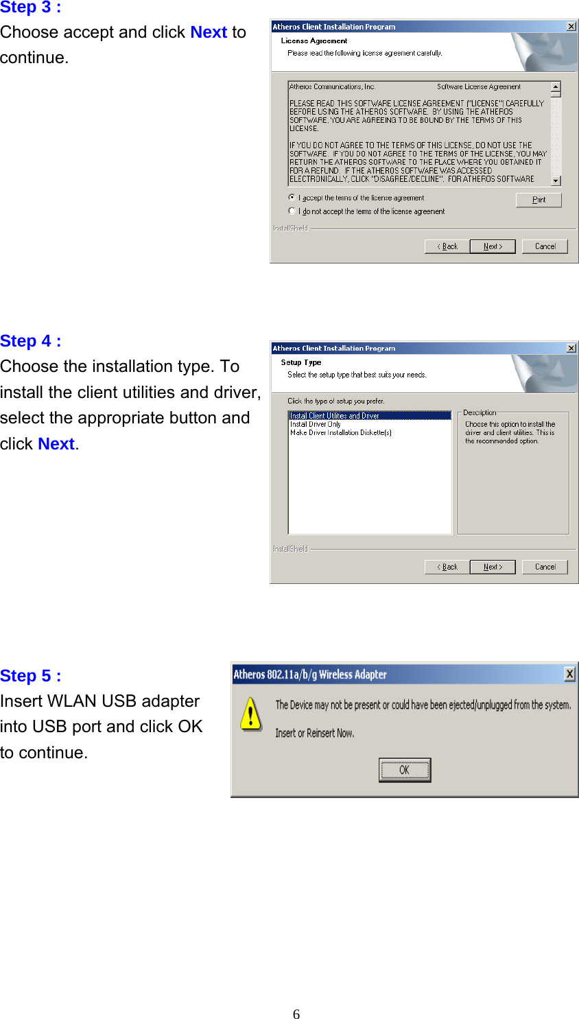     6Step 3 :   Choose accept and click Next to continue.           Step 4 :   Choose the installation type. To install the client utilities and driver, select the appropriate button and click Next.         Step 5 :   Insert WLAN USB adapter into USB port and click OK to continue.           