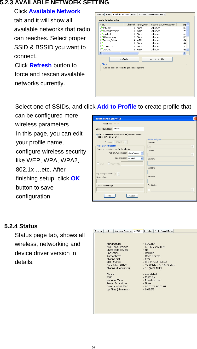  5.2.3 AVAILABLE NETWOEK SETTING Click Available Network tab and it will show all available networks that rcan reaches. Select proper SSID &amp; BSSID you waconnect. adio nt to Click Refresh button to force and rescan available networks currently.    Select one of SSIDs, and click Add to Profile to create profile that can be configured more wireless parameters. In this page, you can edit your profile name, configure wireless security like WEP, WPA, WPA2, 802.1x …etc. After finishing setup, click OK button to save configuration     5.2.4 Status Status page tab, shows all wireless, networking and device driver version in details.   9  
