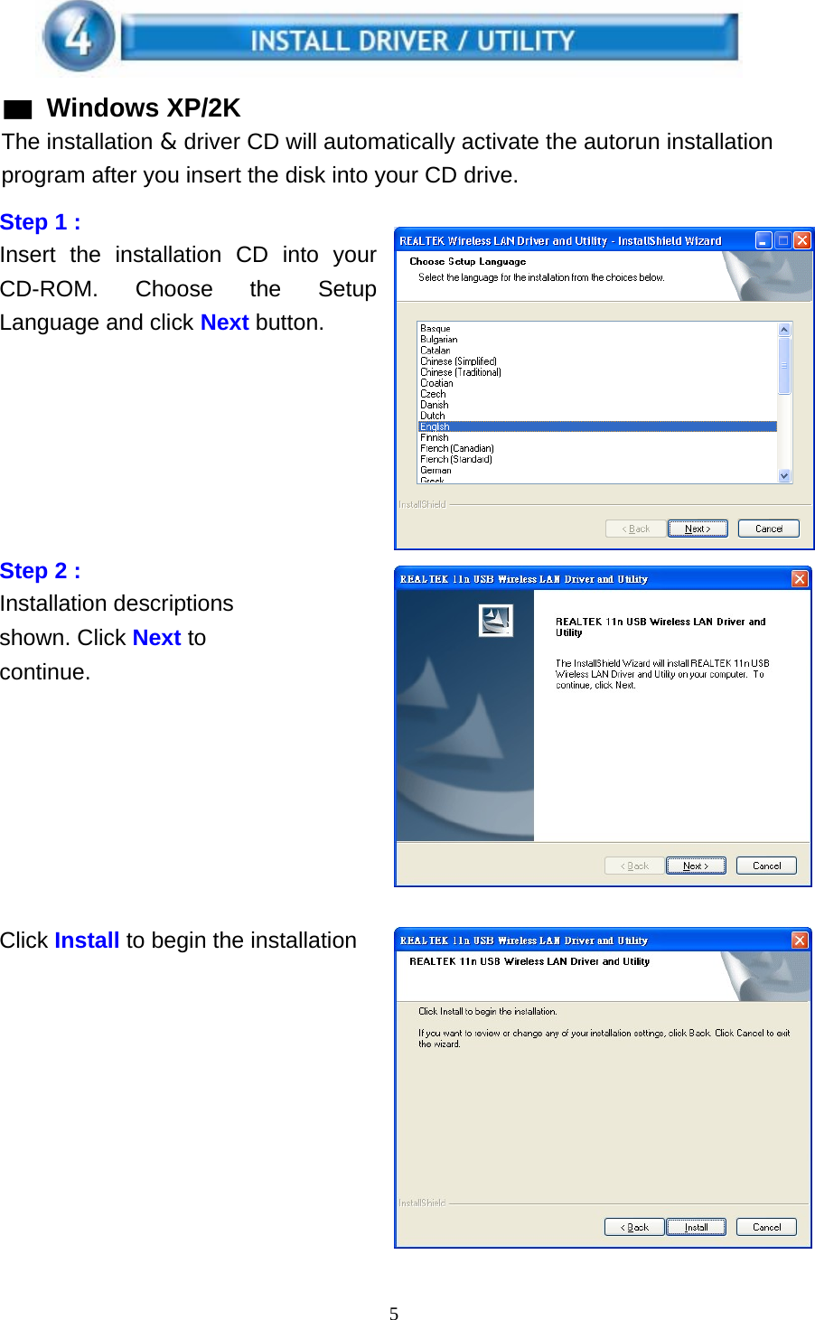 5    ▓ Windows XP/2K The installation &amp; driver CD will automatically activate the autorun installation program after you insert the disk into your CD drive.  Step 1 : Insert the installation CD into your CD-ROM. Choose the Setup Language and click Next button.          Step 2 : Installation descriptions shown. Click Next to continue.             Click Install to begin the installation              