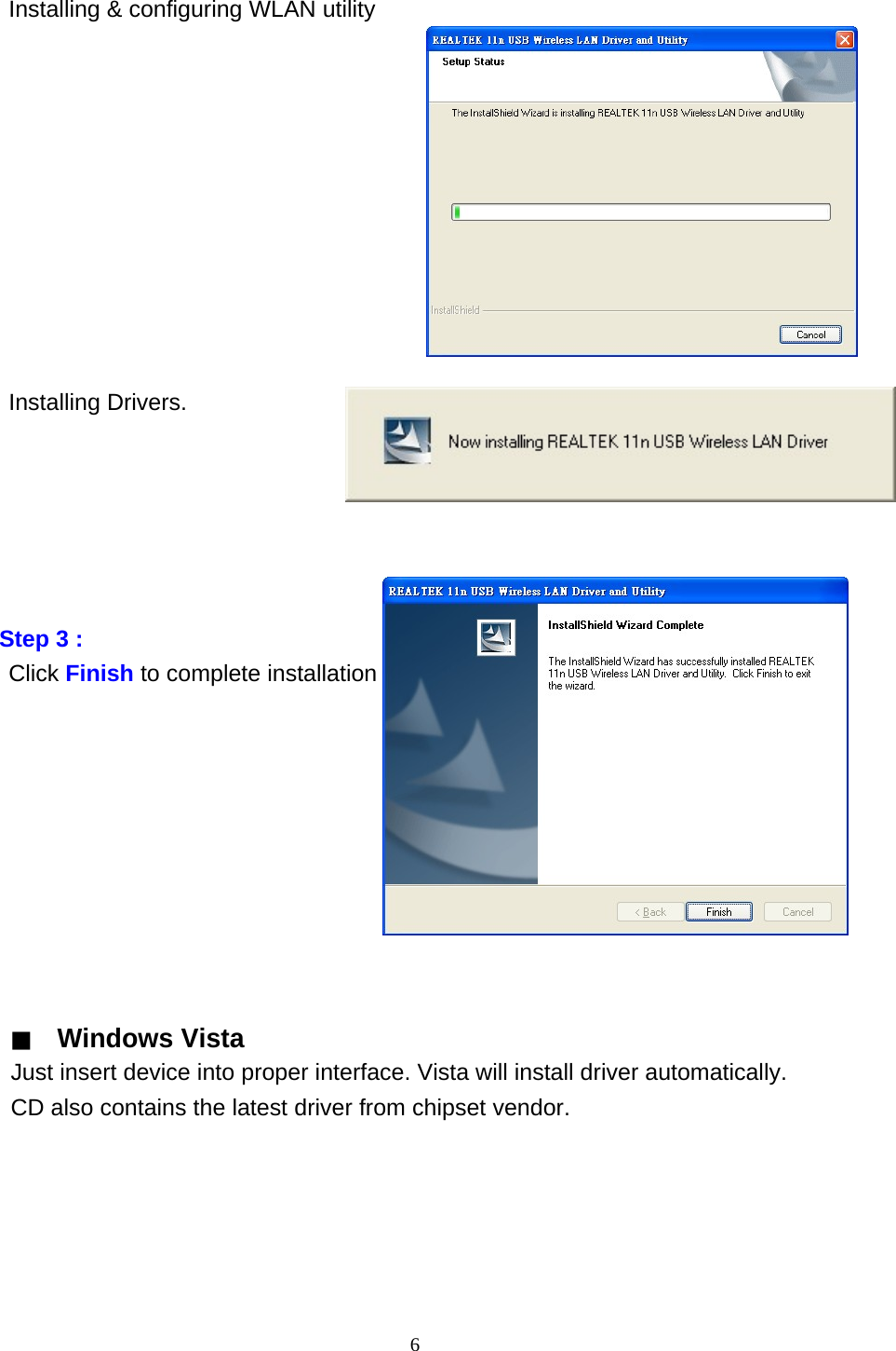 6    Installing &amp; configuring WLAN utility                 Installing Drivers.             Step 3 : Click Finish to complete installation                    ▓ Windows Vista Just insert device into proper interface. Vista will install driver automatically. CD also contains the latest driver from chipset vendor. 