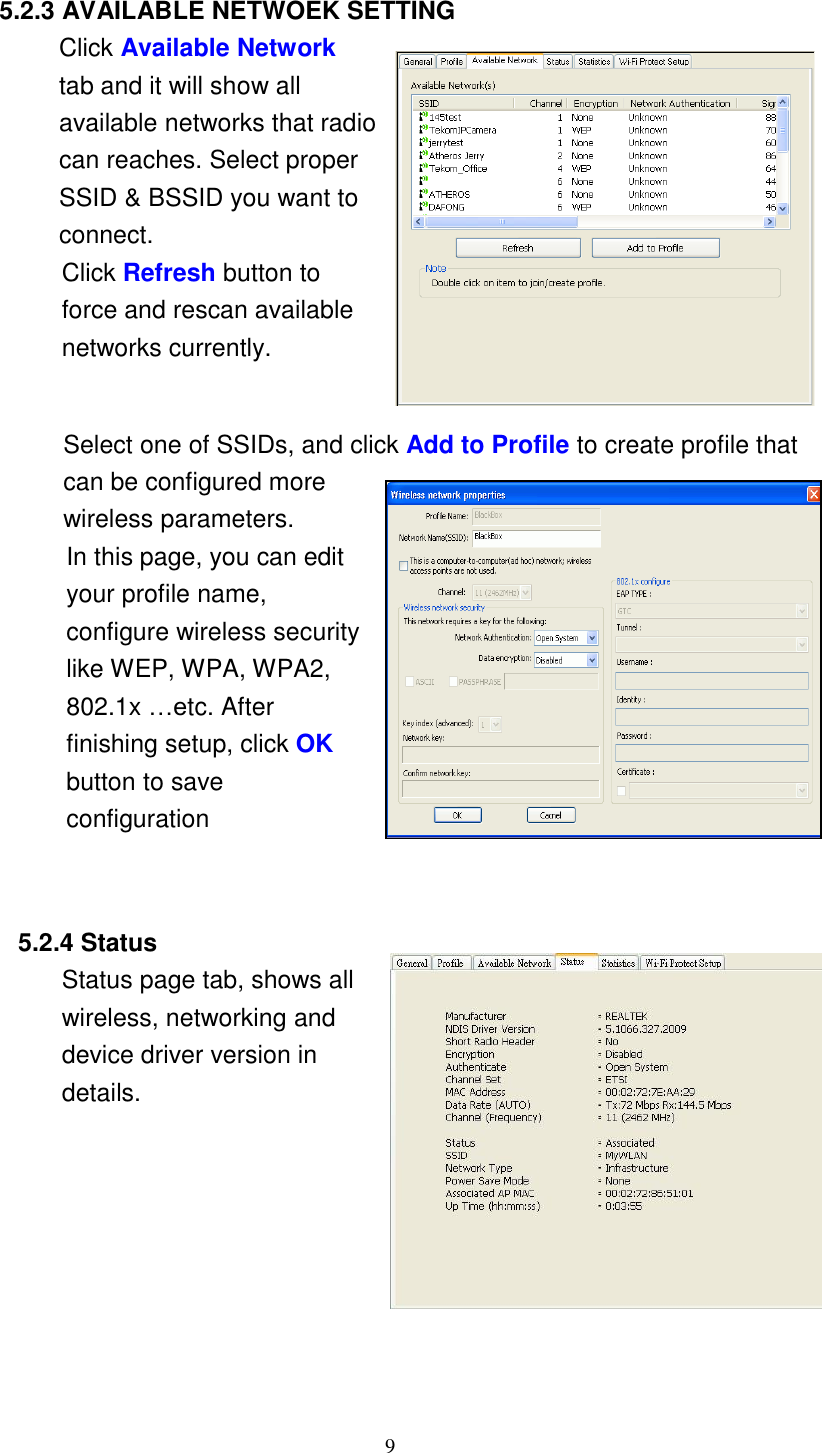 9        5.2.3 AVAILABLE NETWOEK SETTING Click Available Network tab and it will show all available networks that radio can reaches. Select proper SSID &amp; BSSID you want to connect. Click Refresh button to force and rescan available networks currently.    Select one of SSIDs, and click Add to Profile to create profile that can be configured more wireless parameters. In this page, you can edit your profile name, configure wireless security like WEP, WPA, WPA2, 802.1x …etc. After finishing setup, click OK button to save configuration     5.2.4 Status Status page tab, shows all wireless, networking and device driver version in details.   