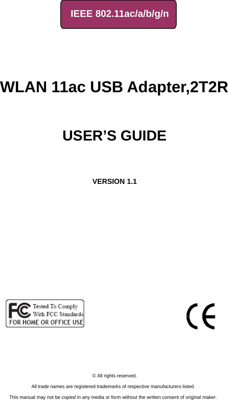     IEEE 802.11ac/a/b/g/n         WLAN 11ac USB Adapter,2T2R     USER’S GUIDE       VERSION 1.1                                © All rights reserved.  All trade names are registered trademarks of respective manufacturers listed.  This manual may not be copied in any media or form without the written consent of original maker. 