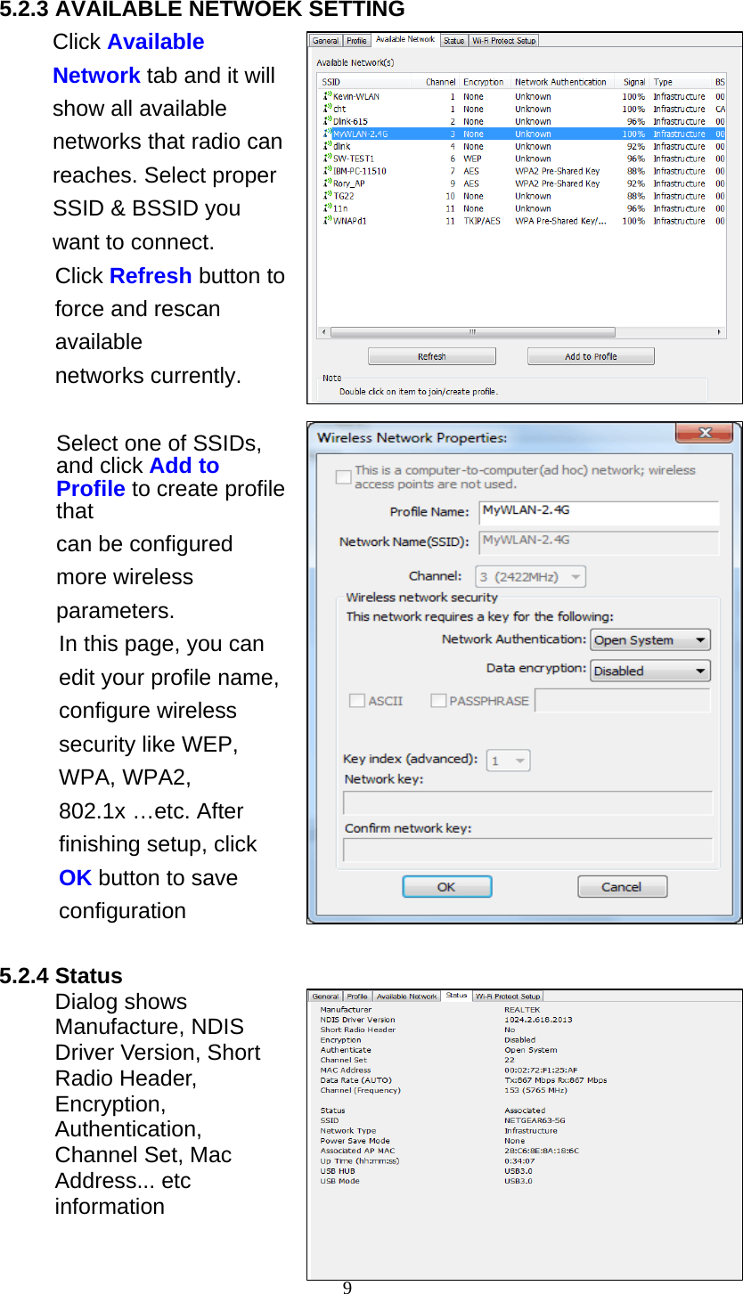 9   5.2.3 AVAILABLE NETWOEK SETTING Click Available Network tab and it will show all available networks that radio can reaches. Select proper SSID &amp; BSSID you want to connect. Click Refresh button to force and rescan available networks currently.   Select one of SSIDs, and click Add to Profile to create profile that can be configured more wireless parameters. In this page, you can edit your profile name, configure wireless security like WEP, WPA, WPA2, 802.1x …etc. After finishing setup, click OK button to save configuration  5.2.4 Status Dialog shows Manufacture, NDIS Driver Version, Short Radio Header, Encryption, Authentication, Channel Set, Mac Address... etc information   