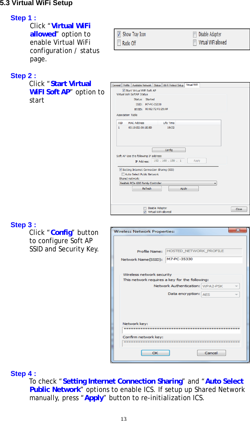 13   5.3 Virtual WiFi Setup  Step 1 : Click “Virtual WiFi allowed” option to enable Virtual WiFi configuration / status page.  Step 2 : Click “Start Virtual WiFI Soft AP” option to start               Step 3 : Click “Config” button to configure Soft AP SSID and Security Key.               Step 4 : To check “Setting Internet Connection Sharing” and “Auto Select Public Network” options to enable ICS. If setup up Shared Network manually, press “Apply” button to re-initialization ICS. 