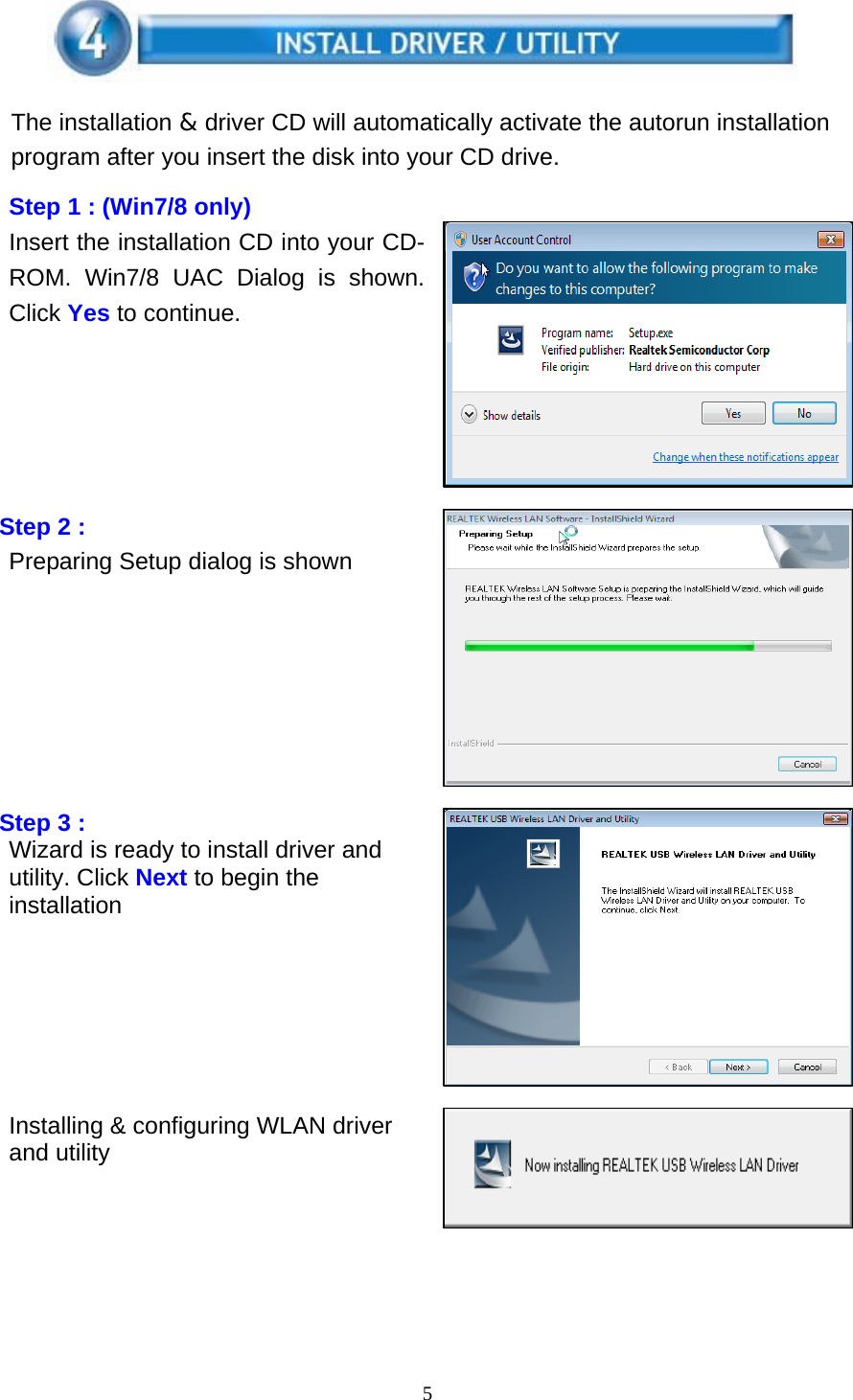 5    The installation &amp; driver CD will automatically activate the autorun installation program after you insert the disk into your CD drive.  Step 1 : (Win7/8 only) Insert the installation CD into your CD-ROM. Win7/8 UAC Dialog is shown. Click Yes to continue.        Step 2 : Preparing Setup dialog is shown            Step 3 : Wizard is ready to install driver and utility. Click Next to begin the installation        Installing &amp; configuring WLAN driver and utility    