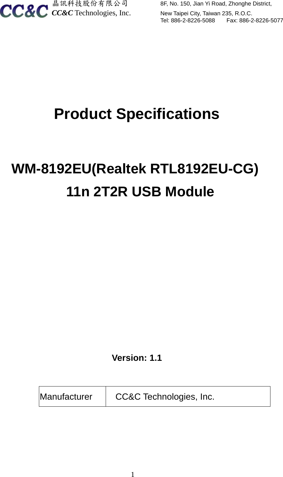  晶訊科技股份有限公司         8F, No. 150, Jian Yi Road, Zhonghe District,   CC&amp;C Technologies, Inc.        New Taipei City, Taiwan 235, R.O.C.   Tel: 886-2-8226-5088    Fax: 886-2-8226-5077  1        Product Specifications    WM-8192EU(Realtek RTL8192EU-CG)   11n 2T2R USB Module              Version: 1.1   Manufacturer CC&amp;C Technologies, Inc.  