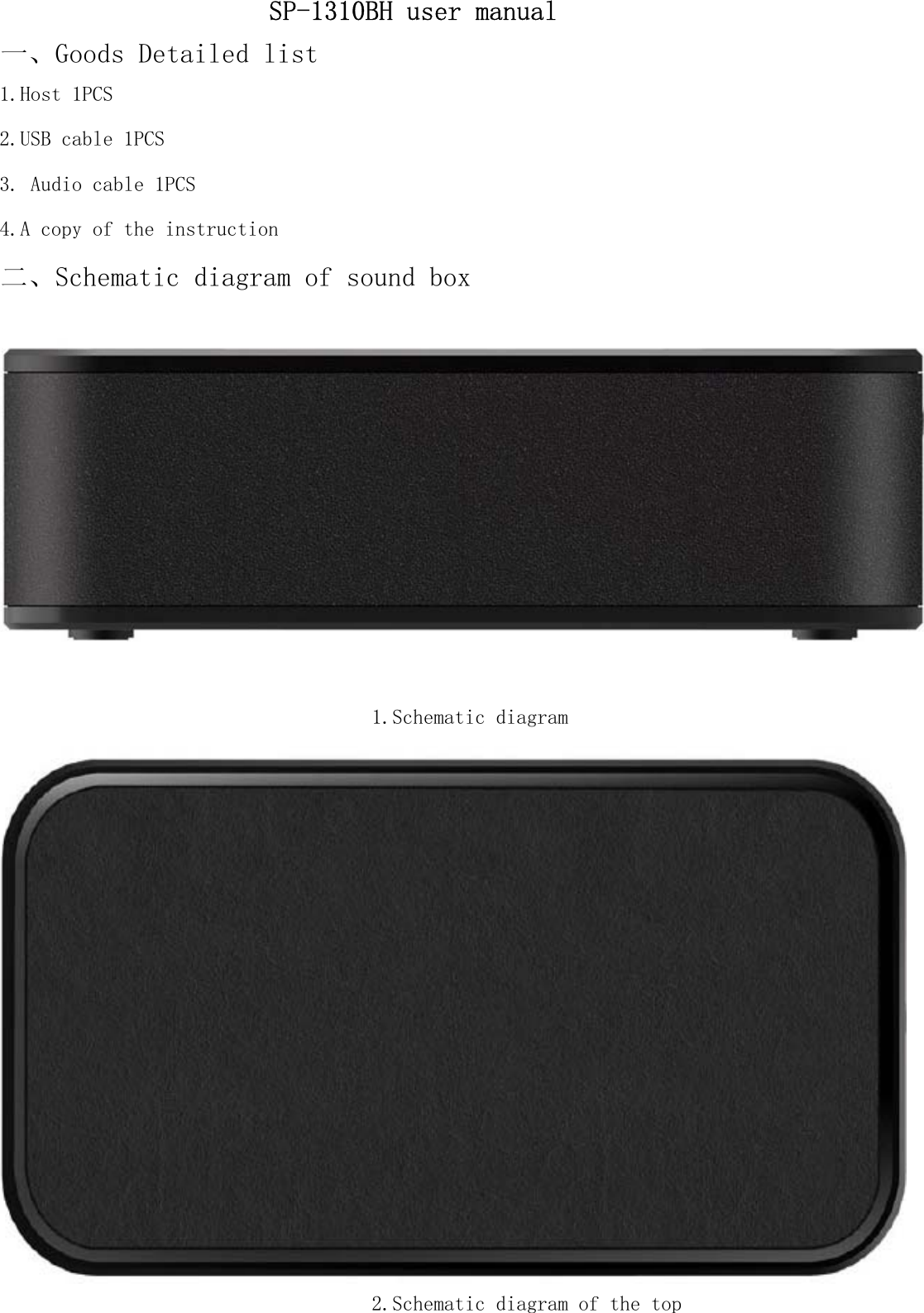 1.Schematic diagram2.Schematic diagram of the top3. Audio cable 1PCSSP-1310BH user manual一、Goods Detailed list1.Host 1PCS2.USB cable 1PCS4.A copy of the instruction二、Schematic diagram of sound box