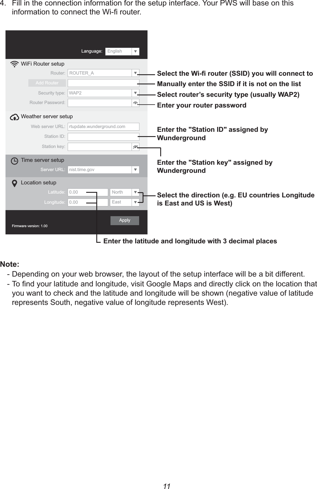 114.  Fill in the connection information for the setup interface. Your PWS will base on this WiFi Router setupWeb server URL: rtupdate.wunderground.comStation ID:Weather server setup  Station key:Server URL: nist.time.govTime server setup  Latitude: Longitude:Location setup  Router:Add RouterEast0.00North0.00Security type:Router Password:WAP2ROUTER_AFirmware version: 1.00  ApplyLanguage: English&amp;8@&amp;&amp;&apos;)A;88;&amp;&amp;&apos;)&amp;8D8;;@;1CA&quot;;&quot;E&amp;&apos;)E7:;7&quot;E&amp;9;E7:;7&amp;88@?7?&quot;8!7&quot;&amp;A&quot;7F8&lt;8% -  - you want to check and the latitude and longitude will be shown (negative value of latitude represents South, negative value of longitude represents West).