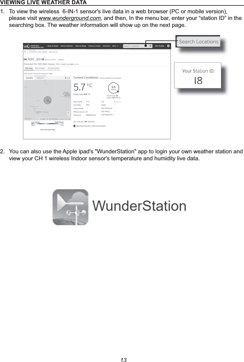 139,(:,1*/,9(:($7+(5&apos;$7$1. To view the wireless  6-IN-1 sensor&apos;s live data in a web browser (PC or mobile version), please visit www.wunderground.com, and then, In the menu bar, enter your “station ID” in the searching box. The weather information will show up on the next page.2. You can also use the Apple ipad&apos;s &quot;WunderStation&quot; app to login your own weather station and view your CH 1 wireless Indoor sensor&apos;s temperature and humidity live data.