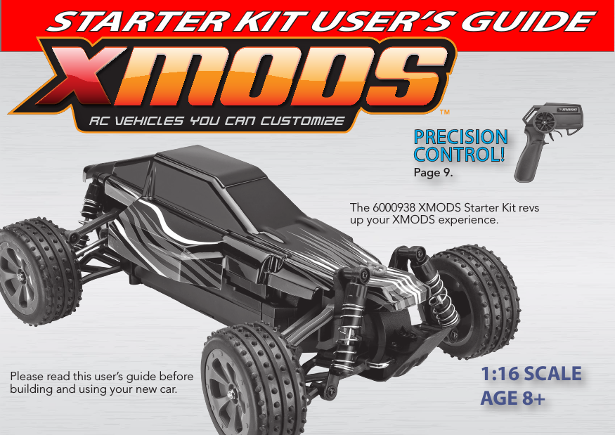 STARTER KIT USER’S GUIDEThe 6000938 XMODS Starter Kit revs up your XMODS experience.Please read this user’s guide before building and using your new car.PRECISION CONTROL!Page 9.1:16 SCALEAGE 8+