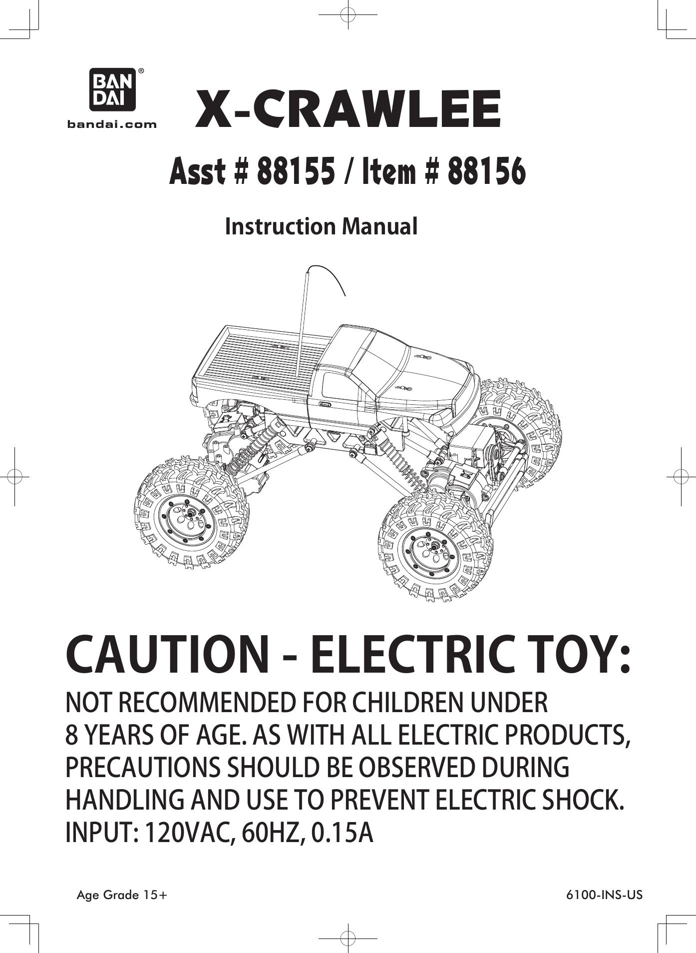 X-CRAWLEEAsst # 88155 / Item # 88156CAUTION - ELECTRIC TOY:NOT RECOMMENDED FOR CHILDREN UNDER8 YEARS OF AGE. AS WITH ALL ELECTRIC PRODUCTS,PRECAUTIONS SHOULD BE OBSERVED DURINGHANDLING AND USE TO PREVENT ELECTRIC SHOCK.INPUT: 120VAC, 60HZ, 0.15AInstruction ManualAge Grade 15+ 6100-INS-US