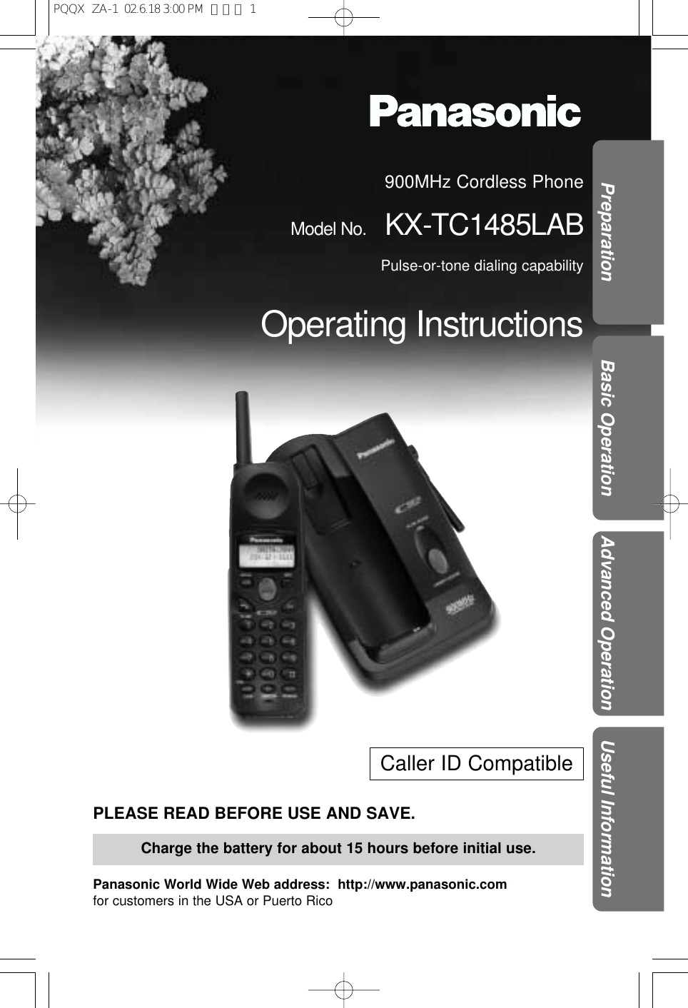 900MHz Cordless PhoneModel No. KX-TC1485LABPulse-or-tone dialing capabilityOperating InstructionsPLEASE READ BEFORE USE AND SAVE.Panasonic World Wide Web address:  http://www.panasonic.comfor customers in the USA or Puerto RicoCharge the battery for about 15 hours before initial use.Preparation Basic Operation Advanced Operation Useful InformationCaller ID CompatiblePQQX  ZA-1  02.6.18 3:00 PM  ページ 1