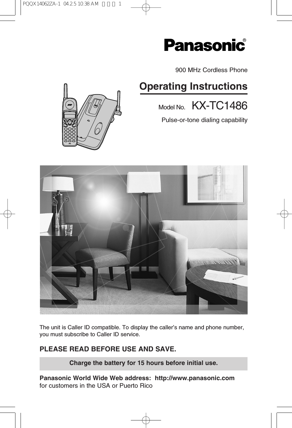 The unit is Caller ID compatible. To display the caller’s name and phone number,you must subscribe to Caller ID service.PLEASE READ BEFORE USE AND SAVE.Panasonic World Wide Web address: http://www.panasonic.comfor customers in the USA or Puerto RicoCharge the battery for 15 hours before initial use.900 MHz Cordless PhoneOperating InstructionsModel No. KX-TC1486Pulse-or-tone dialing capabilityPQQX14062ZA-1 04.2.5 10:38 AM ページ 1