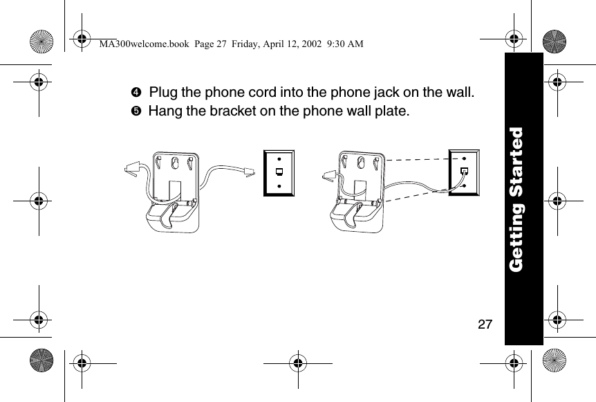 27➍Plug the phone cord into the phone jack on the wall. ➎Hang the bracket on the phone wall plate. Getting StartedMA300welcome.book  Page 27  Friday, April 12, 2002  9:30 AM