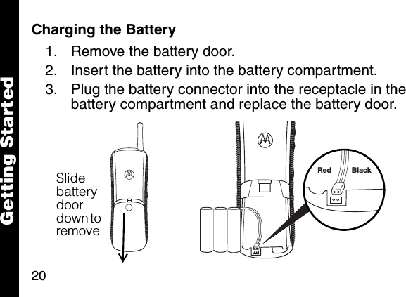 20Getting StartedCharging the Battery 1. Remove the battery door.2. Insert the battery into the battery compartment.3. Plug the battery connector into the receptacle in the battery compartment and replace the battery door. Slide battery door down to remove Red Black