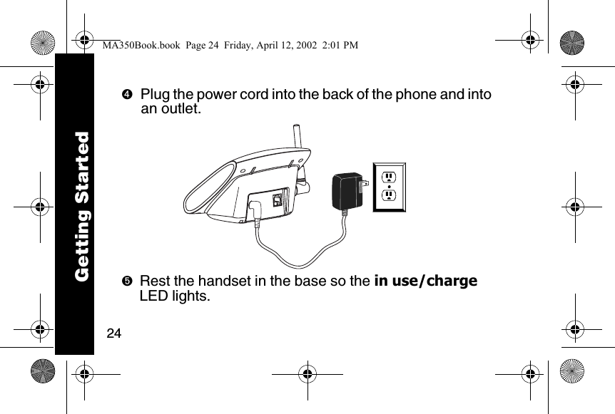 24➍Plug the power cord into the back of the phone and into an outlet. ➎Rest the handset in the base so the in use/charge LED lights. Getting StartedMA350Book.book  Page 24  Friday, April 12, 2002  2:01 PM