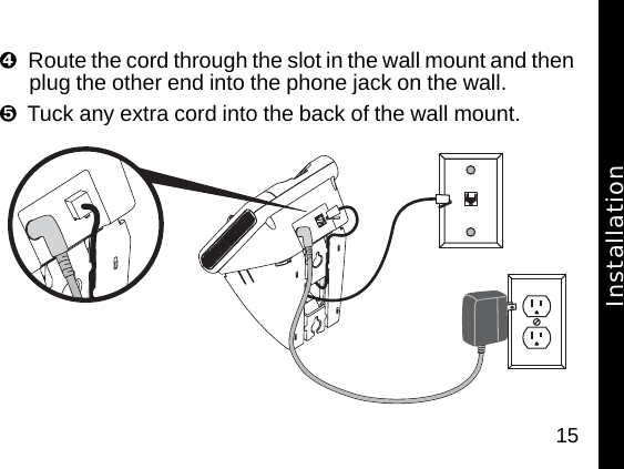 15Route the cord through the slot in the wall mount and then plug the other end into the phone jack on the wall.Tuck any extra cord into the back of the wall mount. Installation