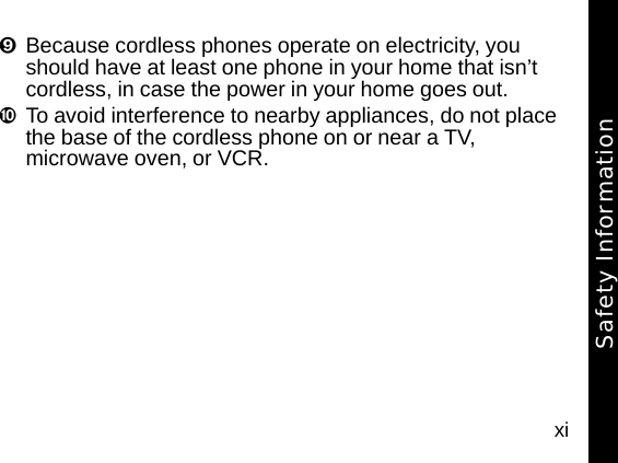 xi&iexcl;Because cordless phones operate on electricity, you should have at least one phone in your home that isn&rsquo;t cordless, in case the power in your home goes out. &cent;To avoid interference to nearby appliances, do not place the base of the cordless phone on or near a TV, microwave oven, or VCR. Safety Information