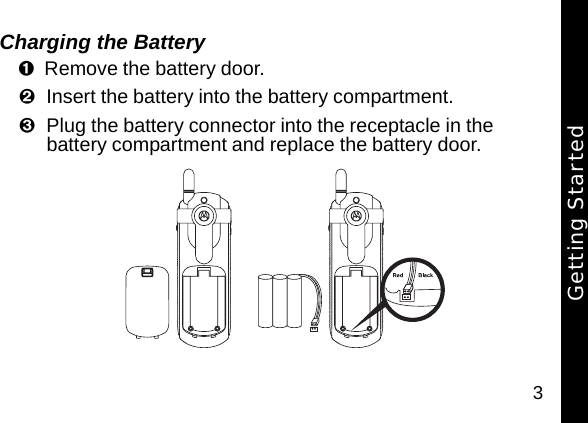 3Charging the Battery Remove the battery door. Insert the battery into the battery compartment.Plug the battery connector into the receptacle in the battery compartment and replace the battery door. Getting Started