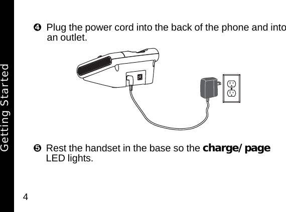 4Plug the power cord into the back of the phone and into an outlet. Rest the handset in the base so the charge/page LED lights. Getting Started