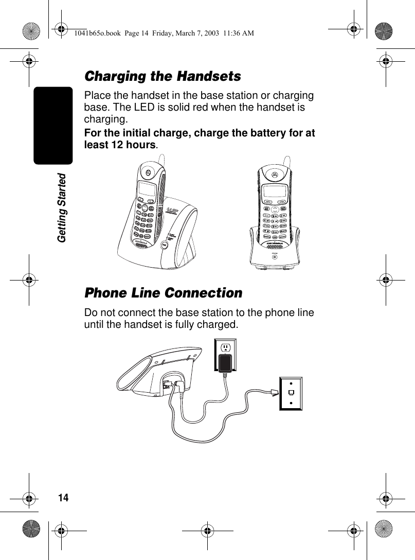 14Getting StartedCharging the HandsetsPlace the handset in the base station or charging base. The LED is solid red when the handset is charging.For the initial charge, charge the battery for at least 12 hours. Phone Line ConnectionDo not connect the base station to the phone line until the handset is fully charged.charge1041b65o.book Page 14 Friday, March 7, 2003 11:36 AM
