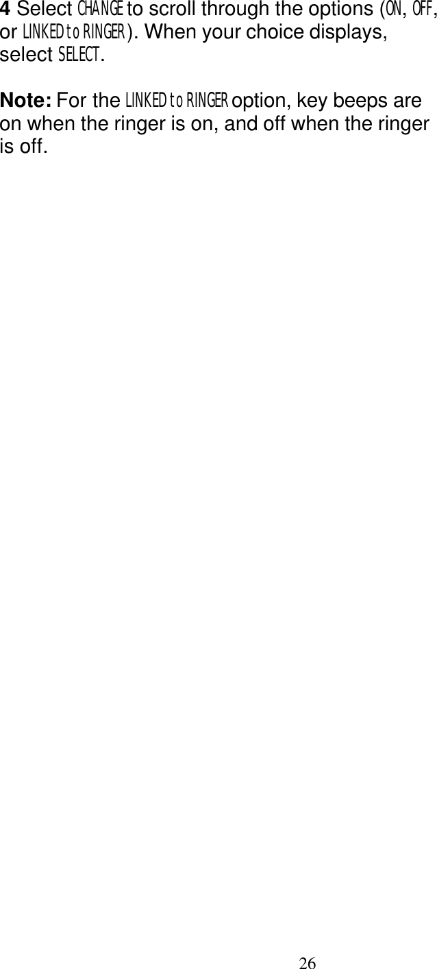   26 4 Select CHANGE to scroll through the options (ON, OFF, or LINKED to RINGER). When your choice displays, select SELECT.  Note: For the LINKED to RINGER option, key beeps are on when the ringer is on, and off when the ringer is off.    