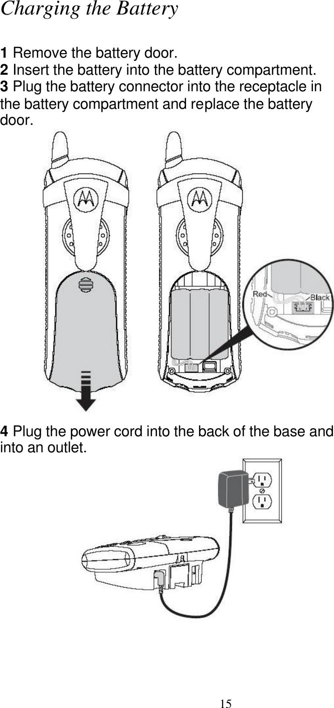   15 Charging the Battery  1 Remove the battery door. 2 Insert the battery into the battery compartment. 3 Plug the battery connector into the receptacle in the battery compartment and replace the battery door.  4 Plug the power cord into the back of the base and into an outlet.      