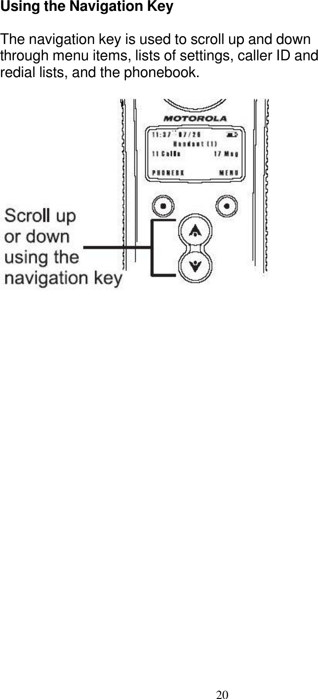   20 Using the Navigation Key  The navigation key is used to scroll up and down through menu items, lists of settings, caller ID and redial lists, and the phonebook.   