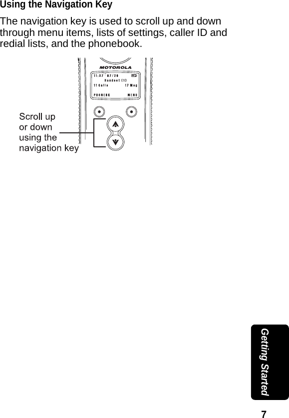 7 Getting StartedUsing the Navigation KeyThe navigation key is used to scroll up and down through menu items, lists of settings, caller ID and redial lists, and the phonebook.