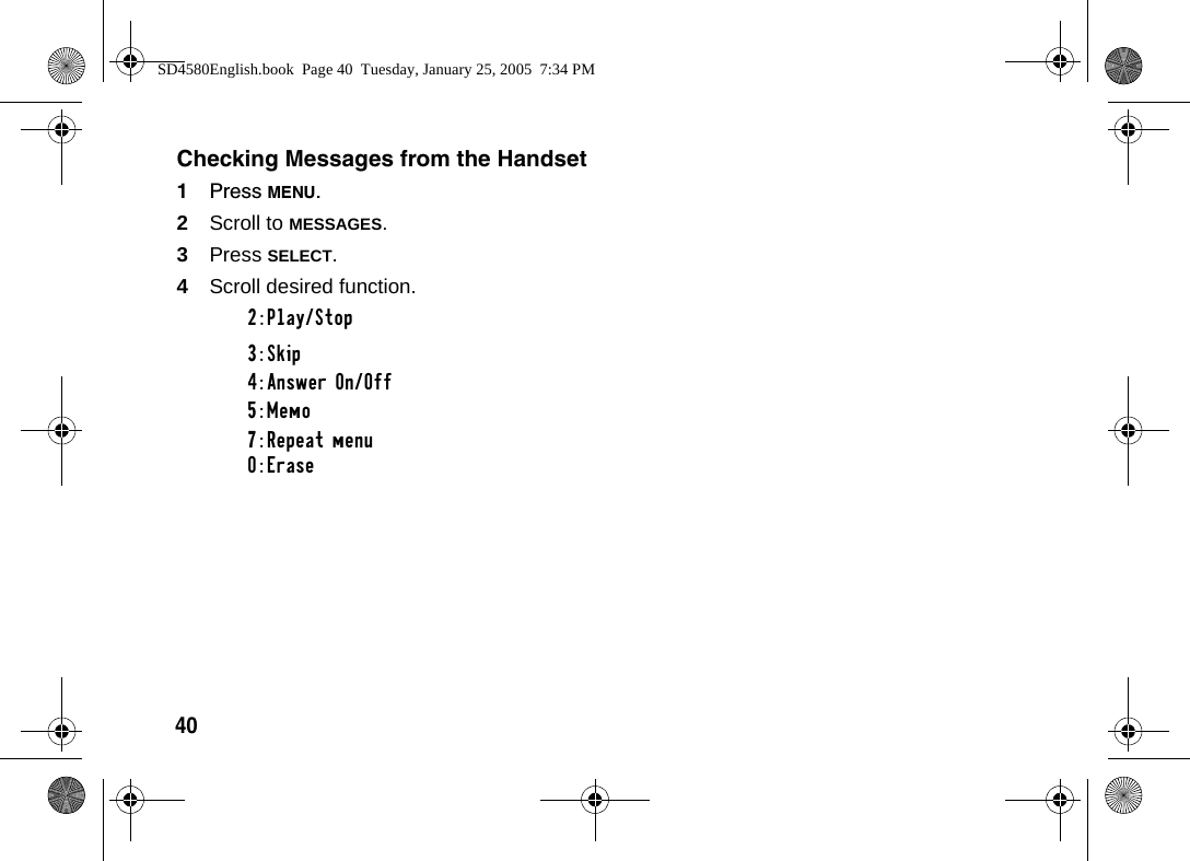40Checking Messages from the Handset1Press MENU.2Scroll to MESSAGES.3Press SELECT.4Scroll desired function. 2:Play/Stop3:Skip4:Answer On/Off5:Memo7:Repeat menu0:EraseSD4580English.book  Page 40  Tuesday, January 25, 2005  7:34 PM
