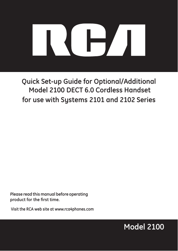 Please read this manual before operating product for the rst time.Model 2100 Visit the RCA web site at www.rca4phones.comQuick Set-up Guide for Optional/Additional Model 2100 DECT 6.0 Cordless Handsetfor use with Systems 2101 and 2102 Series