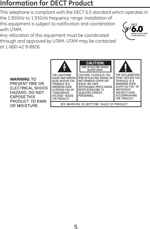 5Information for DECT Product                                   This telephone is compliant with the DECT 6.0 standard which operates in the 1.92GHz to 1.93GHz frequency range. Installation of this equipment is subject to notification and coordination with UTAM.Any relocation of this equipment must be coordinated through and approved by UTAM. UTAM may be contacted at 1-800-42 9-8826. 