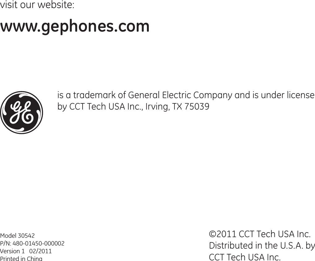 visit our website:www.gephones.com ©2011 CCT Tech USA Inc.Distributed in the U.S.A. by CCT Tech USA Inc. Model 30542P/N: 480-01450-000002Version 1   02/2011Printed in Chinais a trademark of General Electric Company and is under license by CCT Tech USA Inc., Irving, TX 75039