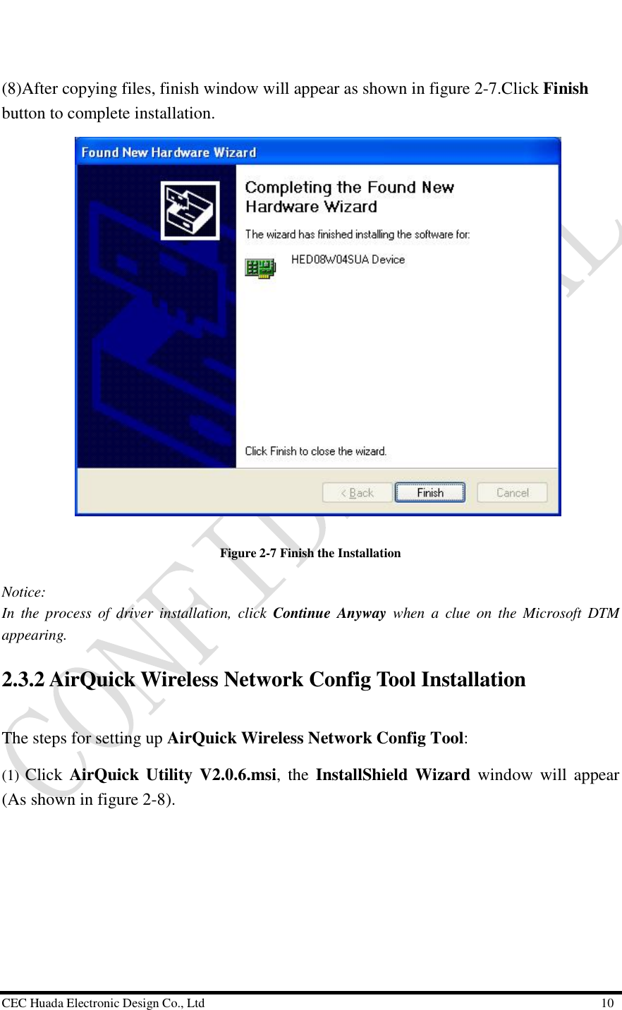  CEC Huada Electronic Design Co., Ltd                                                      10   (8)After copying files, finish window will appear as shown in figure 2-7.Click Finish button to complete installation.   Figure 2-7 Finish the Installation Notice: In the process of driver installation, click  Continue Anyway when a clue on the Microsoft DTM appearing. 2.3.2 AirQuick Wireless Network Config Tool Installation The steps for setting up AirQuick Wireless Network Config Tool:  (1)  Click  AirQuick Utility V2.0.6.msi, the  InstallShield Wizard  window will appear (As shown in figure 2-8). 