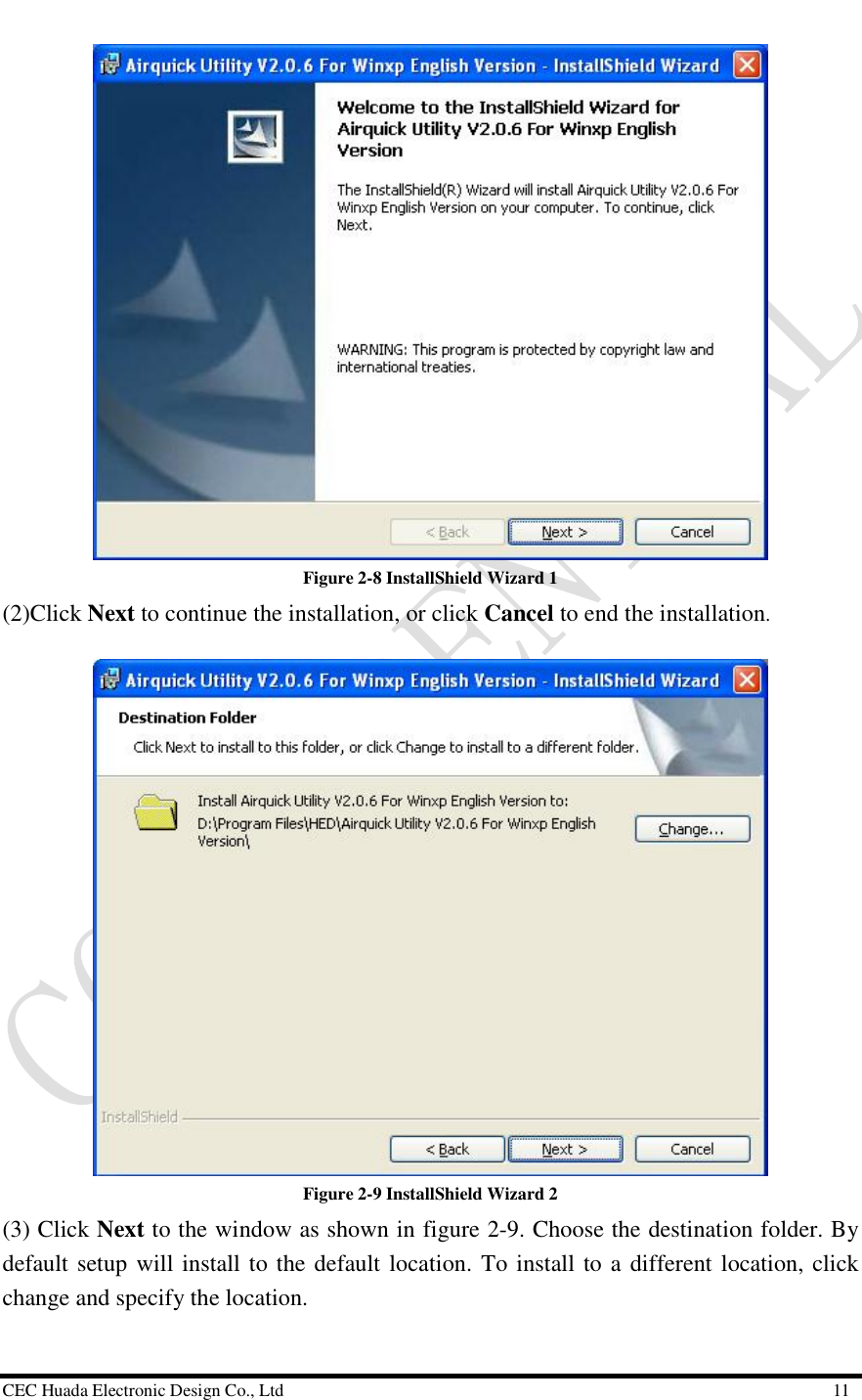  CEC Huada Electronic Design Co., Ltd                                                      11  Figure 2-8 InstallShield Wizard 1 (2)Click Next to continue the installation, or click Cancel to end the installation.    Figure 2-9 InstallShield Wizard 2 (3) Click Next to the window as shown in figure 2-9. Choose the destination folder. By default setup will install to the default location. To install to a different location, click change and specify the location.  