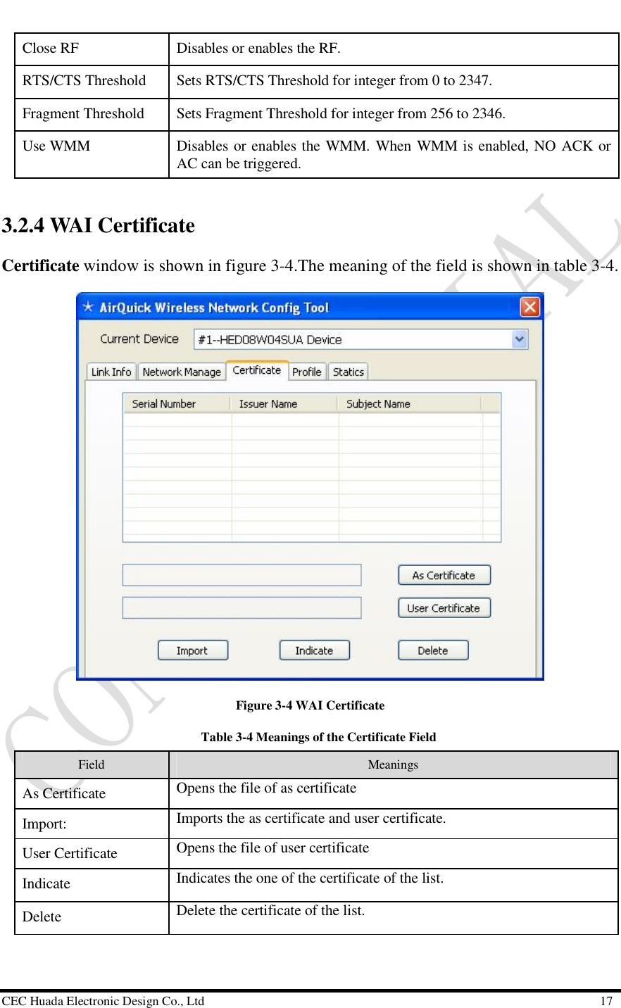  CEC Huada Electronic Design Co., Ltd                                                      17 Close RF  Disables or enables the RF. RTS/CTS Threshold  Sets RTS/CTS Threshold for integer from 0 to 2347. Fragment Threshold  Sets Fragment Threshold for integer from 256 to 2346. Use WMM  Disables or enables the WMM. When WMM is enabled, NO ACK or AC can be triggered. 3.2.4 WAI Certificate  Certificate window is shown in figure 3-4.The meaning of the field is shown in table 3-4.  Figure 3-4 WAI Certificate   Table 3-4 Meanings of the Certificate Field Field   Meanings As Certificate  Opens the file of as certificate Import:  Imports the as certificate and user certificate. User Certificate  Opens the file of user certificate Indicate  Indicates the one of the certificate of the list. Delete Delete the certificate of the list. 