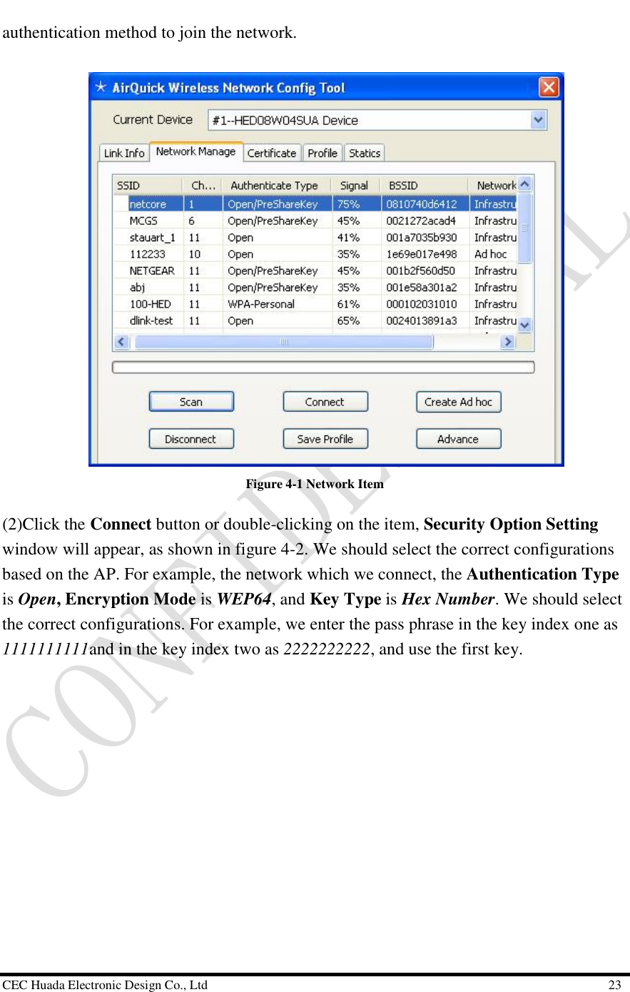  CEC Huada Electronic Design Co., Ltd                                                      23 authentication method to join the network.   Figure 4-1 Network Item (2)Click the Connect button or double-clicking on the item, Security Option Setting window will appear, as shown in figure 4-2. We should select the correct configurations based on the AP. For example, the network which we connect, the Authentication Type is Open, Encryption Mode is WEP64, and Key Type is Hex Number. We should select the correct configurations. For example, we enter the pass phrase in the key index one as 1111111111and in the key index two as 2222222222, and use the first key.  