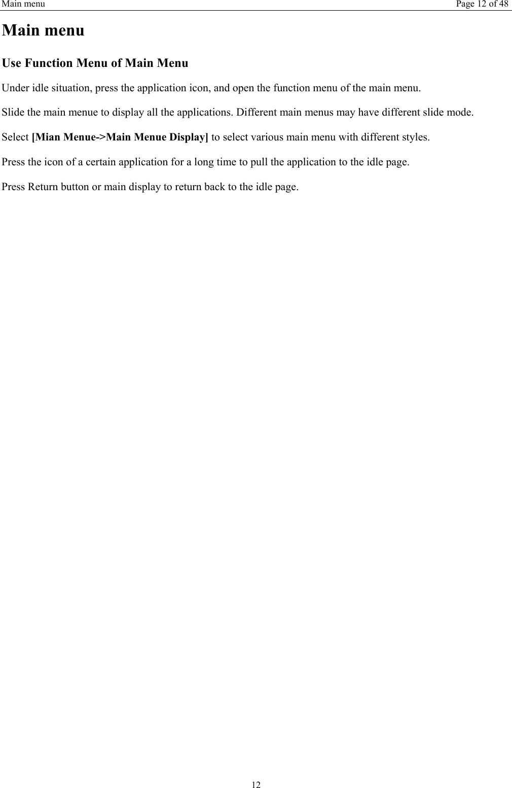 Main menu Page 12 of 48 12 Main menu Use Function Menu of Main Menu Under idle situation, press the application icon, and open the function menu of the main menu.   Slide the main menue to display all the applications. Different main menus may have different slide mode. Select [Mian Menue-&gt;Main Menue Display] to select various main menu with different styles. Press the icon of a certain application for a long time to pull the application to the idle page.   Press Return button or main display to return back to the idle page.      