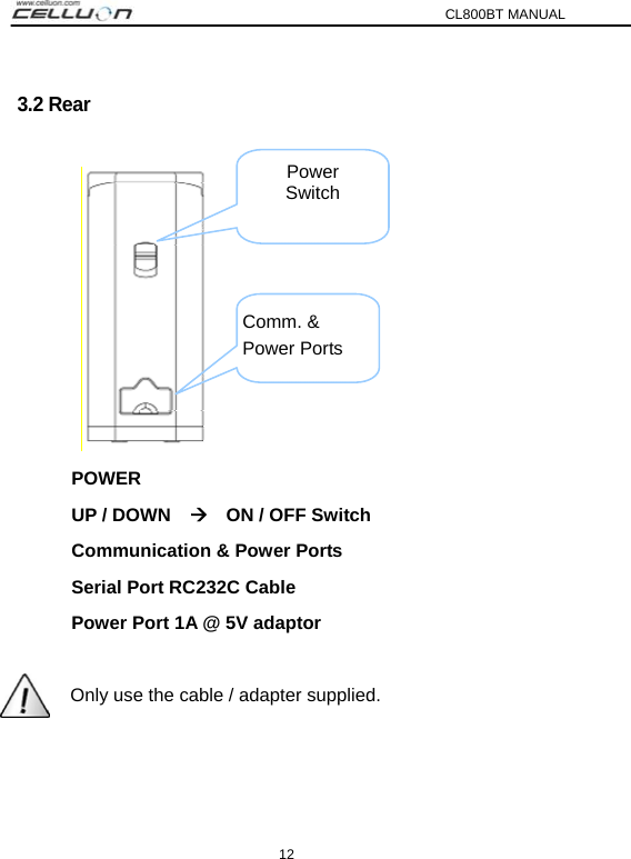 CL800BT MANUAL 12 3.2 Rear   POWER UP / DOWN    Æ    ON / OFF Switch Communication &amp; Power Ports     Serial Port RC232C Cable   Power Port 1A @ 5V adaptor   Only use the cable / adapter supplied.   Power Switch Comm. &amp; Power Ports 