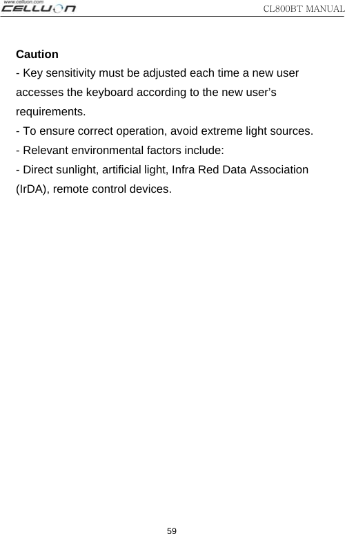 CL800BT MANUAL 59 Caution - Key sensitivity must be adjusted each time a new user   accesses the keyboard according to the new user’s   requirements. - To ensure correct operation, avoid extreme light sources. - Relevant environmental factors include:   - Direct sunlight, artificial light, Infra Red Data Association   (IrDA), remote control devices. 