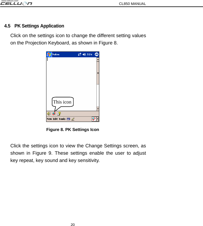 CL850 MANUAL 20 4.5  PK Settings Application Click on the settings icon to change the different setting values on the Projection Keyboard, as shown in Figure 8.  Figure 8. PK Settings Icon  Click the settings icon to view the Change Settings screen, as shown in Figure 9. These settings enable the user to adjust key repeat, key sound and key sensitivity.    This icon