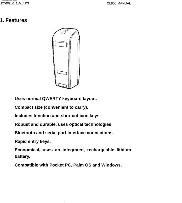 CL850 MANUAL 9 1. Features  Uses normal QWERTY keyboard layout. Compact size (convenient to carry). Includes function and shortcut icon keys. Robust and durable, uses optical technologies Bluetooth and serial port interface connections. Rapid entry keys. Economical, uses an integrated, rechargeable lithium battery. Compatible with Pocket PC, Palm OS and Windows.   