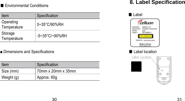 ■ Environmental Conditions 8. Label Specification           ■ Label                  ■ Dimensions and Specifications                   ■ Label location        30 31   Item  Specification Operating Temperature  0~35°C/90%RH Storage Temperature  -5~35°C/~90%RH Item  Specification Size (mm)  70mm x 20mm x 35mm Weight (g)  Approx. 60g 