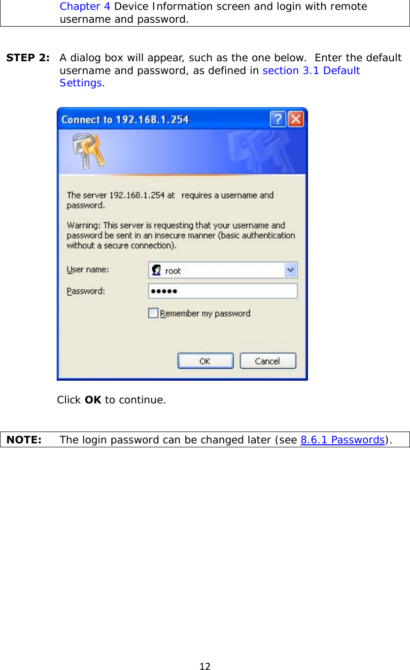 12Chapter 4 Device Information screen and login with remote username and password.  STEP 2:   A dialog box will appear, such as the one below.  Enter the default username and password, as defined in section 3.1 Default Settings.      Click OK to continue.  NOTE:   The login password can be changed later (see 8.6.1 Passwords). 